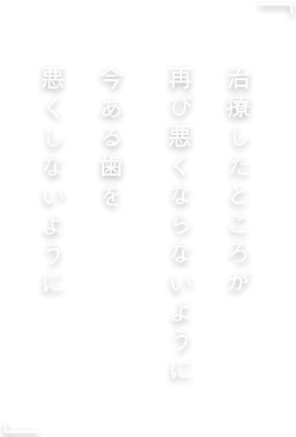 治療したところが再び悪くならないように 今ある歯を悪くしないように