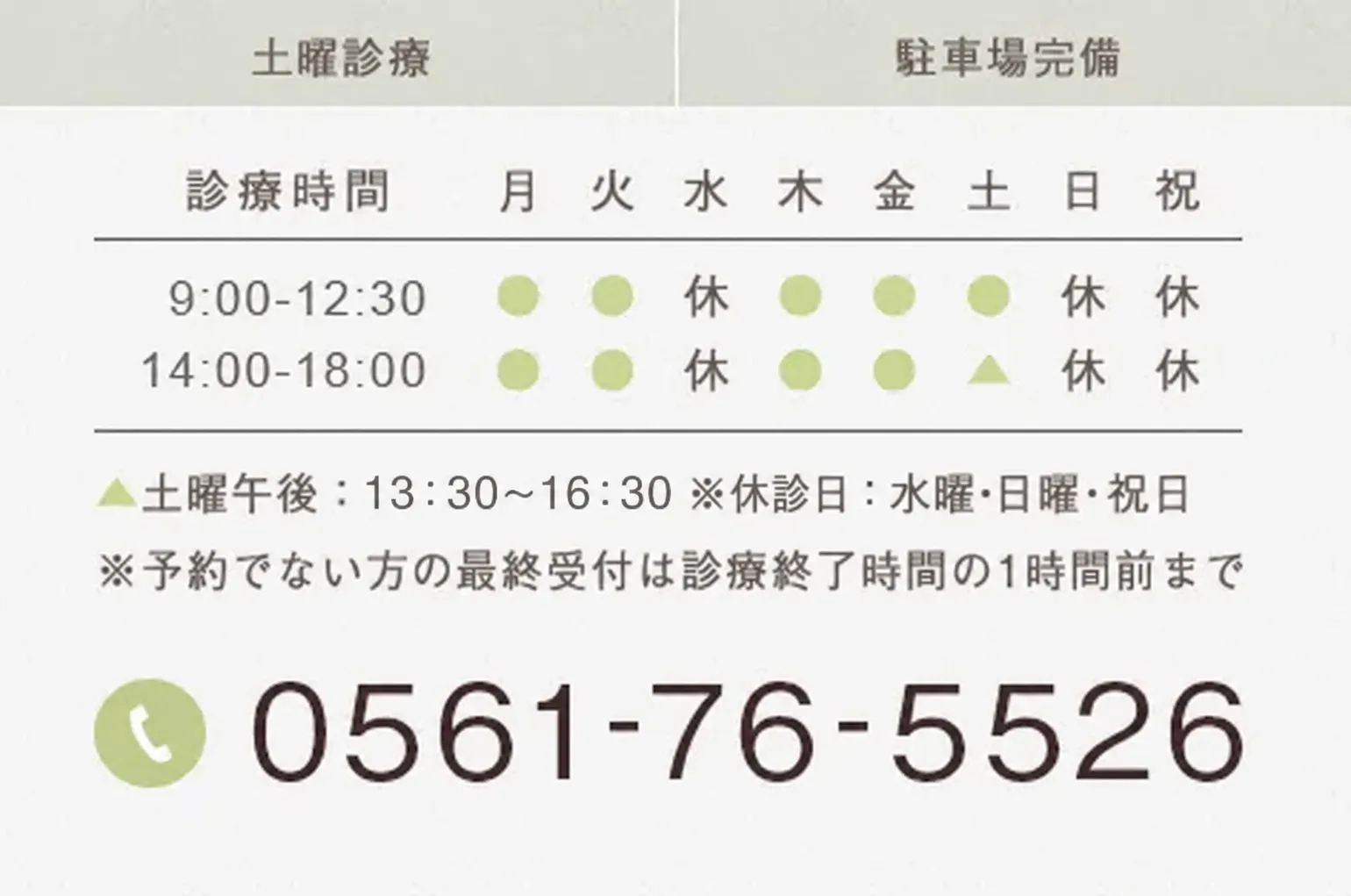 土曜診療 駐車場完備 土曜午後：13:30-17:30 ※休診日：水曜・日曜・祝日※予約でない方の最終受付は診療終了時間の1時間前まで 0561-76-5526